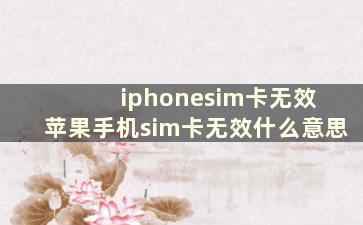 iphonesim卡无效 苹果手机sim卡无效什么意思